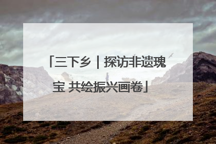 三下乡｜探访非遗瑰宝 共绘振兴画卷