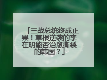 三战总统终成正果！草根逆袭的李在明能否治愈撕裂的韩国？