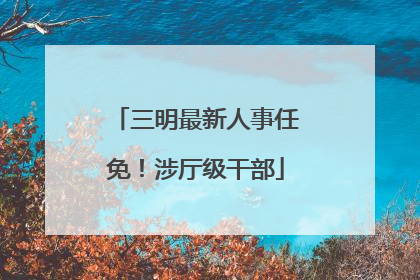 三明最新人事任免！涉厅级干部