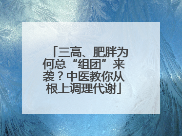 三高、肥胖为何总“组团”来袭？中医教你从根上调理代谢