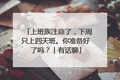 上班族注意了，下周只上四天班。你准备好了吗？丨有话聊