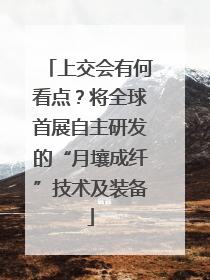 上交会有何看点？将全球首展自主研发的“月壤成纤”技术及装备
