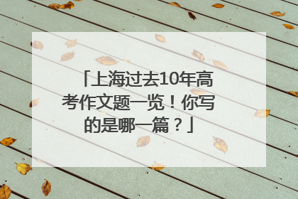 上海过去10年高考作文题一览！你写的是哪一篇？