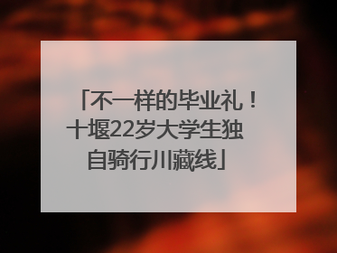 不一样的毕业礼！十堰22岁大学生独自骑行川藏线