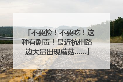 不要捡！不要吃！这种有剧毒！最近杭州路边大量出现蘑菇……