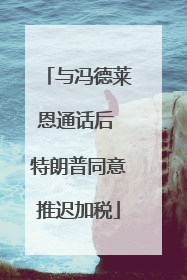 与冯德莱恩通话后 特朗普同意推迟加税