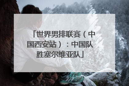 世界男排联赛（中国西安站）：中国队胜塞尔维亚队