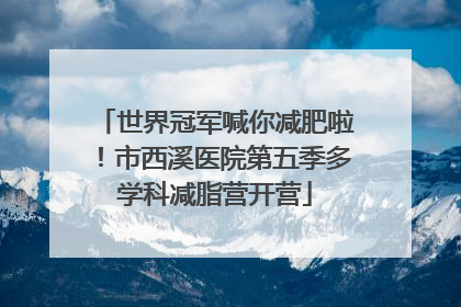 世界冠军喊你减肥啦！市西溪医院第五季多学科减脂营开营