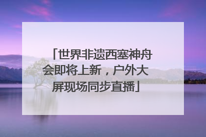 世界非遗西塞神舟会即将上新，户外大屏现场同步直播