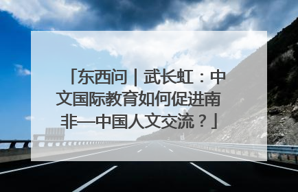 东西问｜武长虹：中文国际教育如何促进南非—中国人文交流？