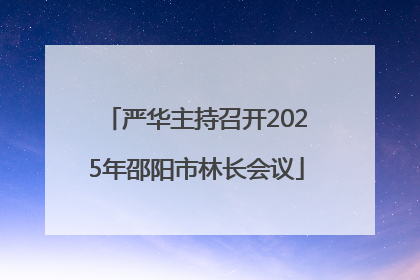 严华主持召开2025年邵阳市林长会议