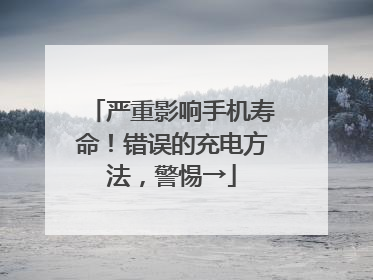 严重影响手机寿命！错误的充电方法，警惕→