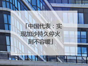 中国代表：实现加沙持久停火刻不容缓