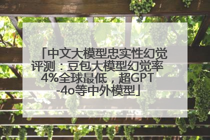 中文大模型忠实性幻觉评测：豆包大模型幻觉率4%全球最低，超GPT-4o等中外模型
