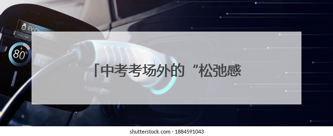 中考考场外的“松弛感”家长们：中考只是一次考试，放平心态就好