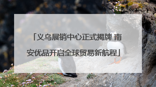 义乌展销中心正式揭牌 南安优品开启全球贸易新航程