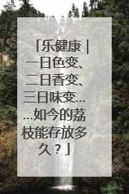 乐健康｜一日色变、二日香变、三日味变……如今的荔枝能存放多久？