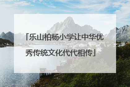 乐山柏杨小学让中华优秀传统文化代代相传
