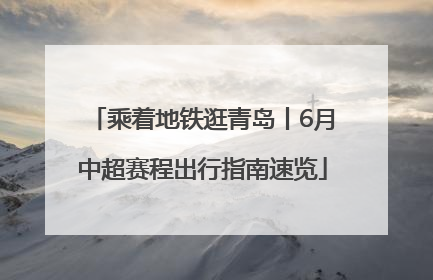 乘着地铁逛青岛丨6月中超赛程出行指南速览