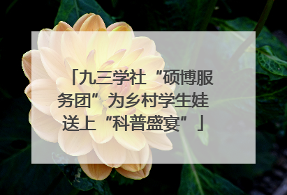 九三学社“硕博服务团”为乡村学生娃送上“科普盛宴”