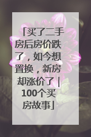 买了二手房后房价跌了，如今想置换，新房却涨价了｜100个买房故事