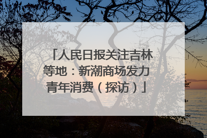 人民日报关注吉林等地：新潮商场发力青年消费（探访）