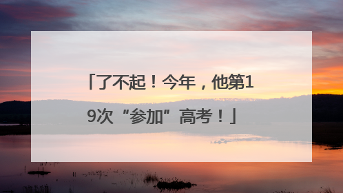 了不起！今年，他第19次“参加”高考！