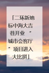 二环新地标中海大吉巷开业 “城市会客厅”项目进入大比拼