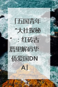 五国青年“大社探秘”：红砖古厝里解码华侨爱国DNA