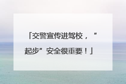 交警宣传进驾校，“起步”安全很重要！