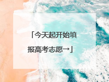 今天起开始填报高考志愿→