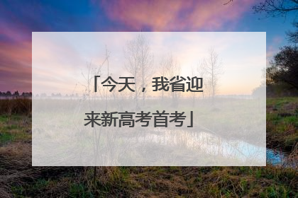 今天，我省迎来新高考首考