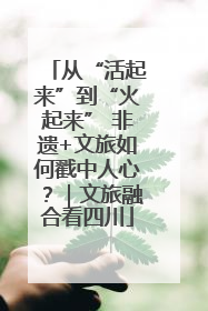 从“活起来”到“火起来” 非遗+文旅如何戳中人心？｜文旅融合看四川