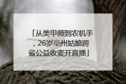 从美甲师到农机手，26岁亳州姑娘跨省公益收麦开直播