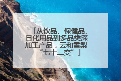 从饮品、保健品、日化用品到多品类深加工产品，云和雪梨“七十二变”
