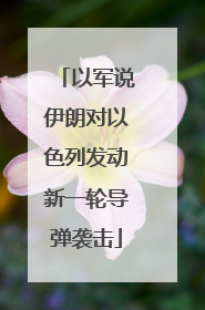 以军说伊朗对以色列发动新一轮导弹袭击