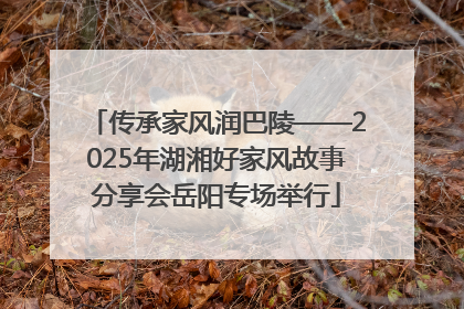 传承家风润巴陵——2025年湖湘好家风故事分享会岳阳专场举行