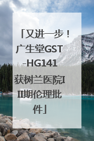 又进一步！广生堂GST-HG141获树兰医院III期伦理批件