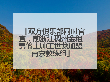 双方俱乐部同时官宣，前浙江稠州金租男篮主帅王世龙加盟南京教练组