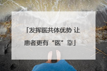发挥医共体优势 让患者更有“医”靠