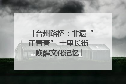 台州路桥：非遗“正青春” 十里长街唤醒文化记忆