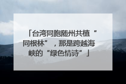 台湾同胞随州共植“同根林”，那是跨越海峡的“绿色情诗”