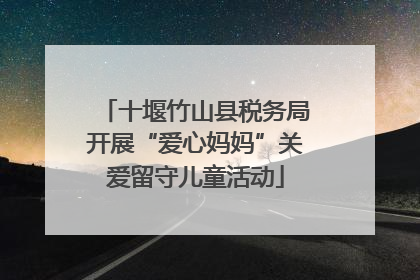 十堰竹山县税务局开展“爱心妈妈”关爱留守儿童活动
