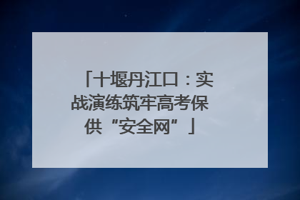 十堰丹江口：实战演练筑牢高考保供“安全网”