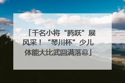 千名小将“腾跃”展风采！“琴川杯”少儿体能大比武圆满落幕