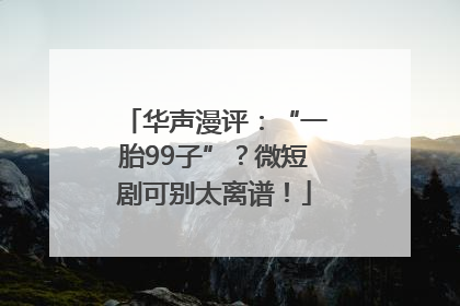 华声漫评：“一胎99子”？微短剧可别太离谱！