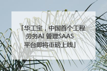 华工宝，中国首个工程劳务AI 管理SAAS平台即将重磅上线