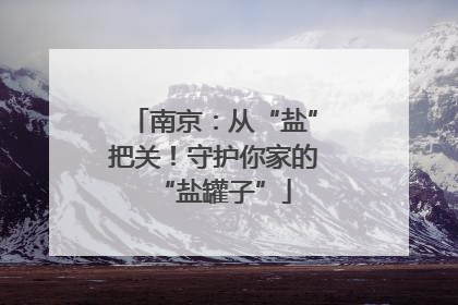 南京：从“盐”把关！守护你家的“盐罐子”