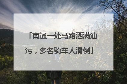 南通一处马路洒满油污，多名骑车人滑倒