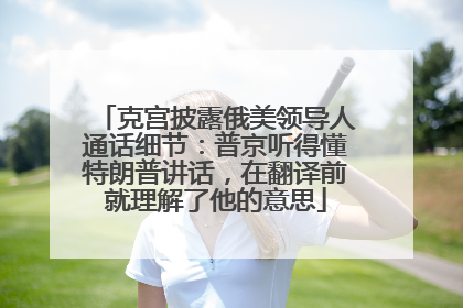 克宫披露俄美领导人通话细节：普京听得懂特朗普讲话，在翻译前就理解了他的意思